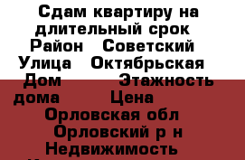 Сдам квартиру на длительный срок › Район ­ Советский › Улица ­ Октябрьская › Дом ­ 205 › Этажность дома ­ 14 › Цена ­ 10 000 - Орловская обл., Орловский р-н Недвижимость » Квартиры аренда   . Орловская обл.